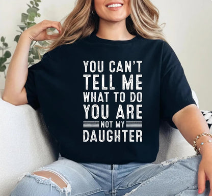 You Can't Tell Me What To Do You're Not My Daughter - Funny Dad Shirt