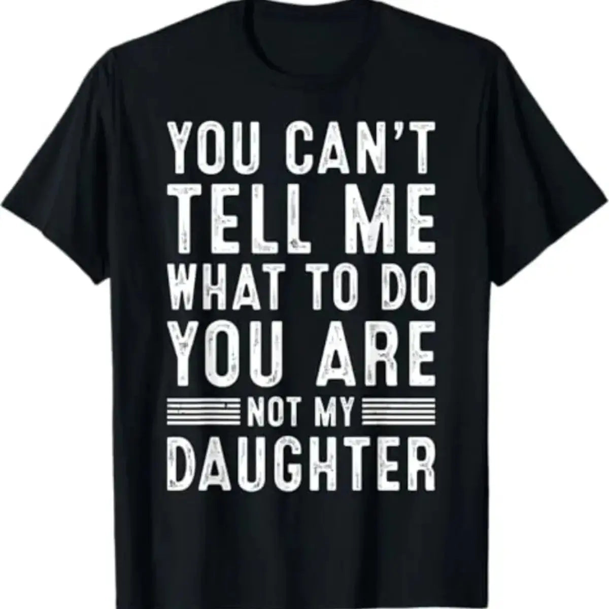 You Can't Tell Me What To Do You're Not My Daughter - Funny Dad Shirt