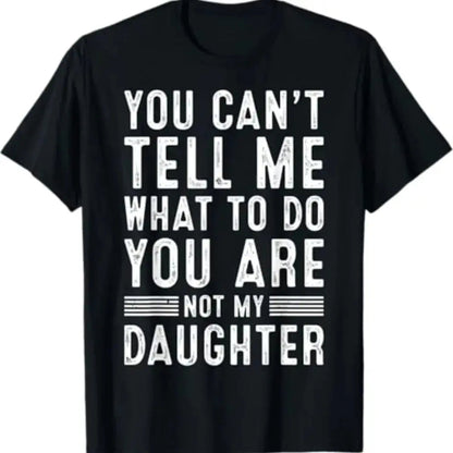 You Can't Tell Me What To Do You're Not My Daughter - Funny Dad Shirt