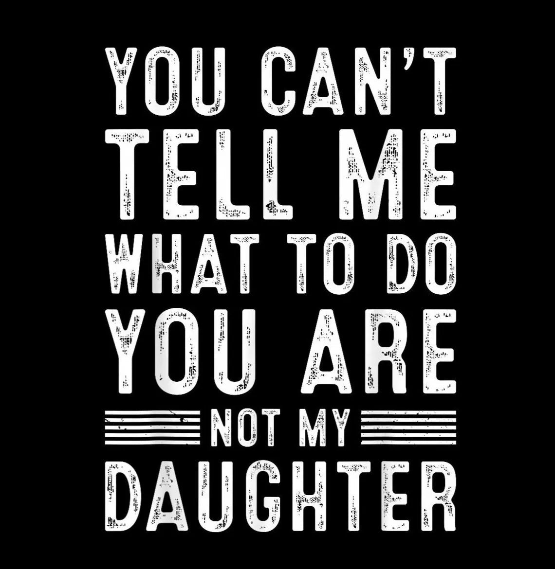 You Can't Tell Me What To Do You're Not My Daughter - Funny Dad Shirt