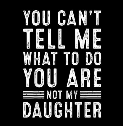 You Can't Tell Me What To Do You're Not My Daughter - Funny Dad Shirt